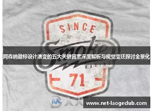 阿森纳徽标设计演变的五大关键因素深度解析与视觉变迁探讨全景化