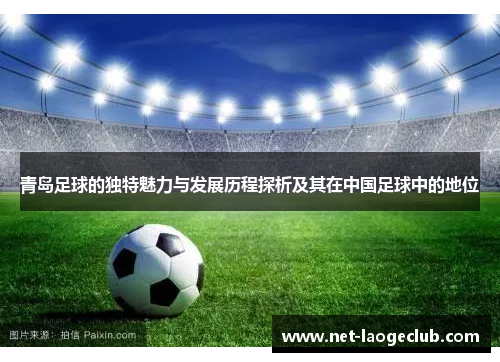 青岛足球的独特魅力与发展历程探析及其在中国足球中的地位