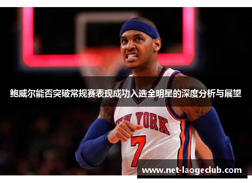 鲍威尔能否突破常规赛表现成功入选全明星的深度分析与展望