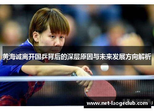 黄海诚离开国乒背后的深层原因与未来发展方向解析