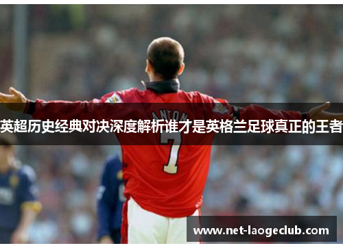 英超历史经典对决深度解析谁才是英格兰足球真正的王者